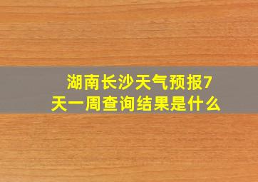 湖南长沙天气预报7天一周查询结果是什么