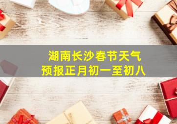 湖南长沙春节天气预报正月初一至初八