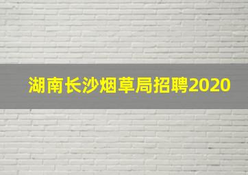 湖南长沙烟草局招聘2020