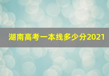 湖南高考一本线多少分2021