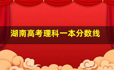 湖南高考理科一本分数线