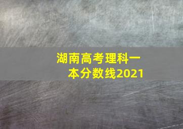 湖南高考理科一本分数线2021