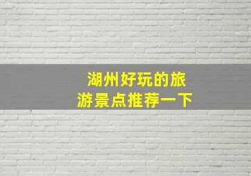 湖州好玩的旅游景点推荐一下