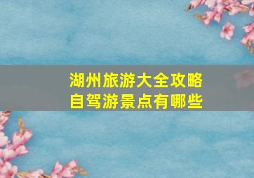 湖州旅游大全攻略自驾游景点有哪些