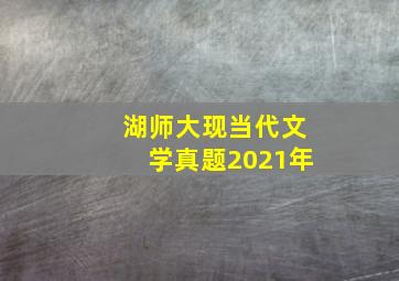 湖师大现当代文学真题2021年