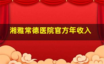 湘雅常德医院官方年收入