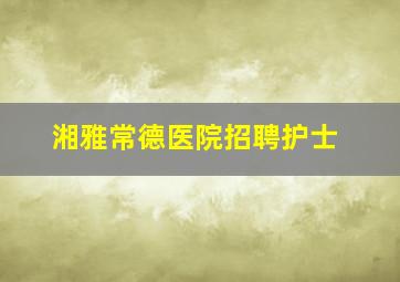 湘雅常德医院招聘护士