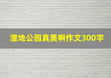 湿地公园真美啊作文300字