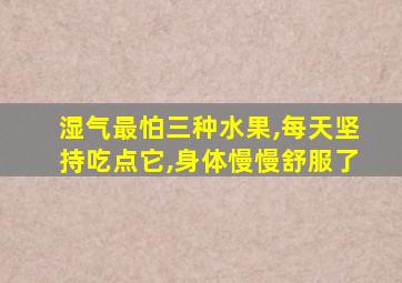 湿气最怕三种水果,每天坚持吃点它,身体慢慢舒服了