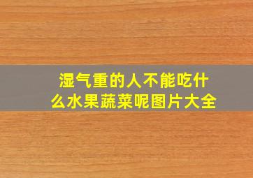 湿气重的人不能吃什么水果蔬菜呢图片大全