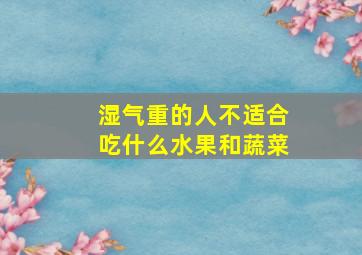 湿气重的人不适合吃什么水果和蔬菜