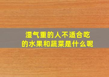 湿气重的人不适合吃的水果和蔬菜是什么呢