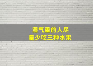 湿气重的人尽量少吃三种水果