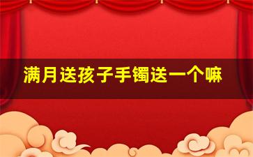 满月送孩子手镯送一个嘛