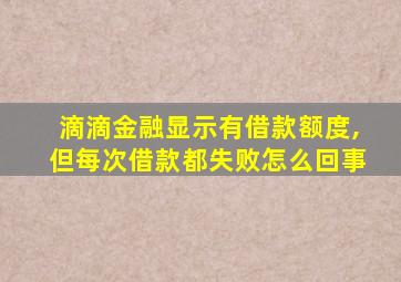 滴滴金融显示有借款额度,但每次借款都失败怎么回事