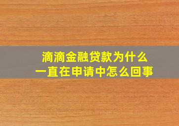 滴滴金融贷款为什么一直在申请中怎么回事