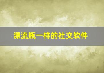 漂流瓶一样的社交软件