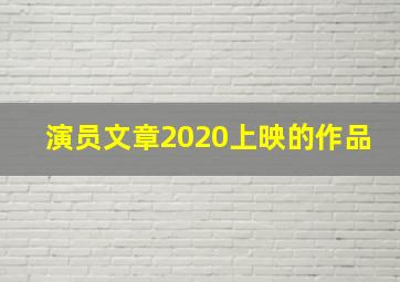 演员文章2020上映的作品