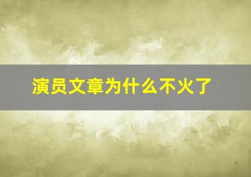 演员文章为什么不火了