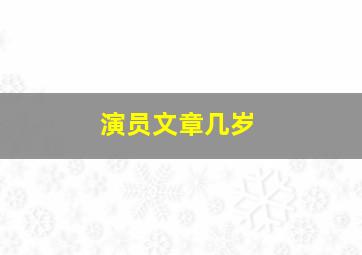 演员文章几岁