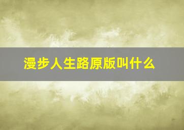 漫步人生路原版叫什么