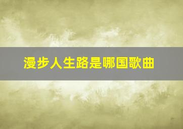 漫步人生路是哪国歌曲