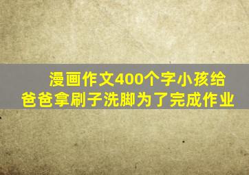 漫画作文400个字小孩给爸爸拿刷子洗脚为了完成作业