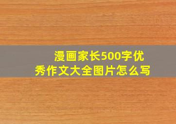 漫画家长500字优秀作文大全图片怎么写