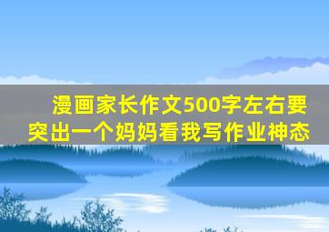 漫画家长作文500字左右要突出一个妈妈看我写作业神态