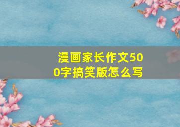 漫画家长作文500字搞笑版怎么写