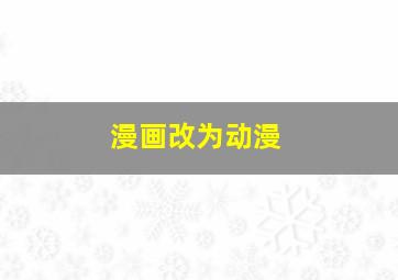 漫画改为动漫