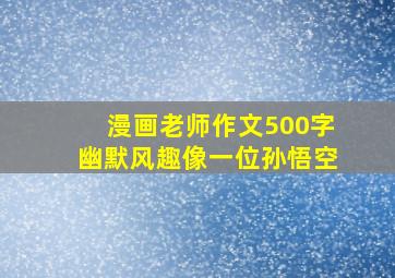 漫画老师作文500字幽默风趣像一位孙悟空