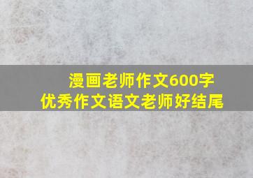 漫画老师作文600字优秀作文语文老师好结尾