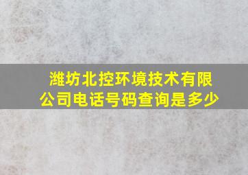 潍坊北控环境技术有限公司电话号码查询是多少