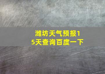 潍坊天气预报15天查询百度一下