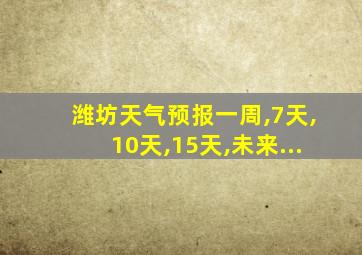 潍坊天气预报一周,7天,10天,15天,未来...