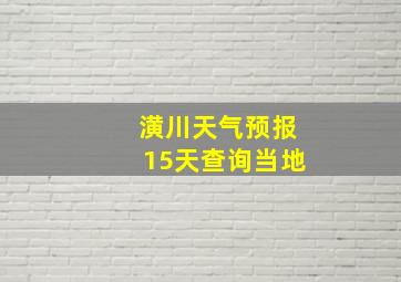 潢川天气预报15天查询当地