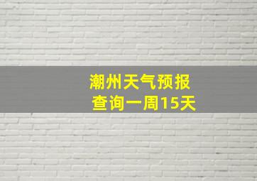 潮州天气预报查询一周15天