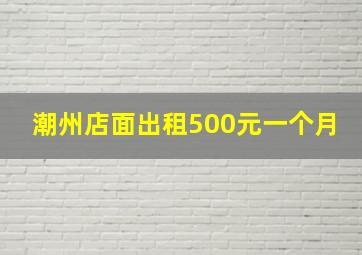 潮州店面出租500元一个月