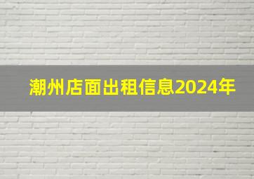 潮州店面出租信息2024年