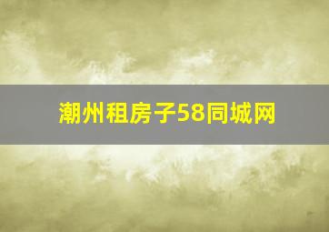 潮州租房子58同城网