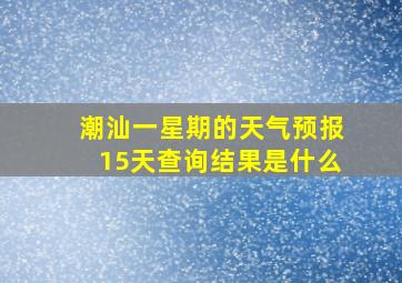 潮汕一星期的天气预报15天查询结果是什么