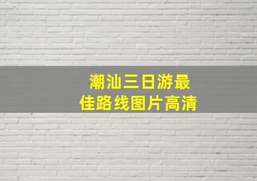 潮汕三日游最佳路线图片高清