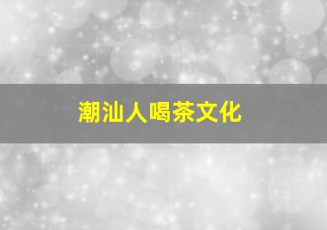 潮汕人喝茶文化