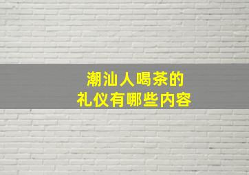 潮汕人喝茶的礼仪有哪些内容