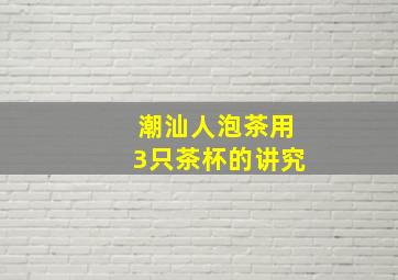 潮汕人泡茶用3只茶杯的讲究