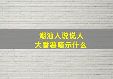 潮汕人说说人大番薯暗示什么