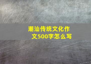 潮汕传统文化作文500字怎么写