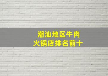 潮汕地区牛肉火锅店排名前十