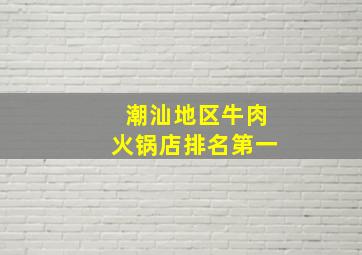 潮汕地区牛肉火锅店排名第一